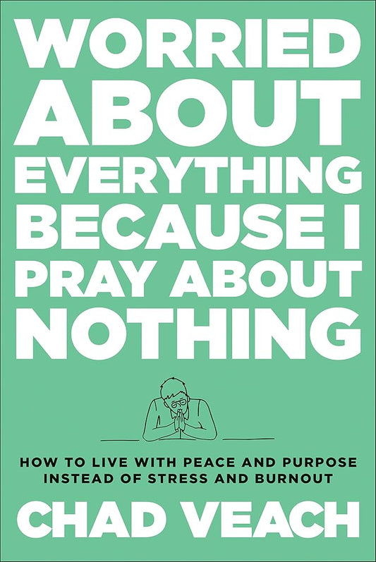 Worried about Everything Because I Pray about Nothing: How to Live with Peace and Purpose Instead of Stress and Burnout cover image